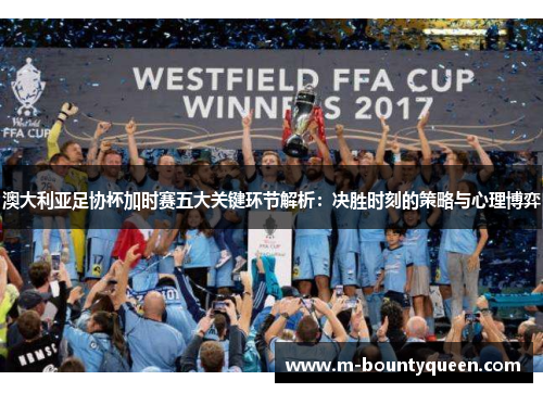 澳大利亚足协杯加时赛五大关键环节解析:决胜时刻的策略与心理博弈 澳大利亚足协杯加时赛五大关键环节解析:决胜时刻的策略与心理博弈