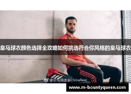 皇马球衣颜色选择全攻略如何挑选符合你风格的皇马球衣 皇马球衣颜色选择全攻略如何挑选符合你风格的皇马球衣