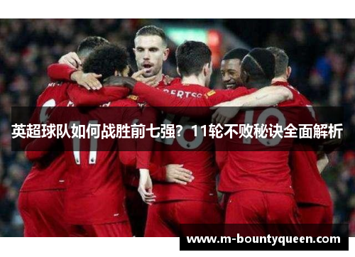 英超球队如何战胜前七强?11轮不败秘诀全面解析 英超球队如何战胜前七强?11轮不败秘诀全面解析