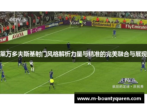 莱万多夫斯基射门风格解析力量与精准的完美融合与展现 莱万多夫斯基射门风格解析力量与精准的完美融合与展现