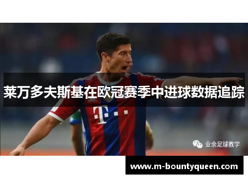 莱万多夫斯基在欧冠赛季中进球数据追踪 莱万多夫斯基在欧冠赛季中进球数据追踪
