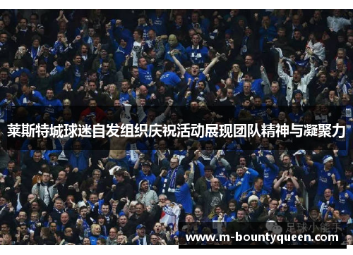 莱斯特城球迷自发组织庆祝活动展现团队精神与凝聚力
