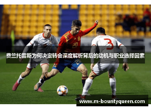 费兰托雷斯为何决定转会深度解析背后的动机与职业选择因素 费兰托雷斯为何决定转会深度解析背后的动机与职业选择因素