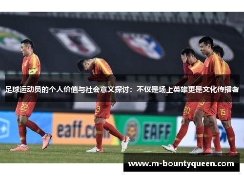 足球运动员的个人价值与社会意义探讨:不仅是场上英雄更是文化传播者 足球运动员的个人价值与社会意义探讨:不仅是场上英雄更是文化传播者