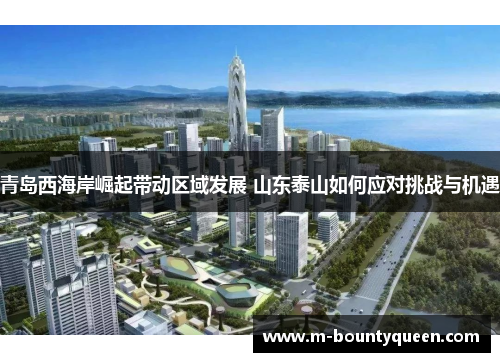 青岛西海岸崛起带动区域发展 山东泰山如何应对挑战与机遇