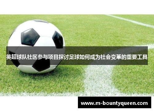 英超球队社区参与项目探讨足球如何成为社会变革的重要工具