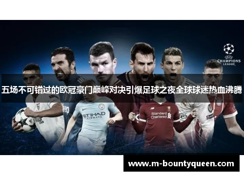 五场不可错过的欧冠豪门巅峰对决引爆足球之夜全球球迷热血沸腾 五场不可错过的欧冠豪门巅峰对决引爆足球之夜全球球迷热血沸腾