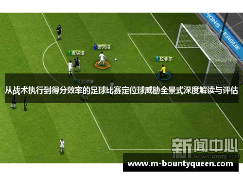 从战术执行到得分效率的足球比赛定位球威胁全景式深度解读与评估 从战术执行到得分效率的足球比赛定位球威胁全景式深度解读与评估