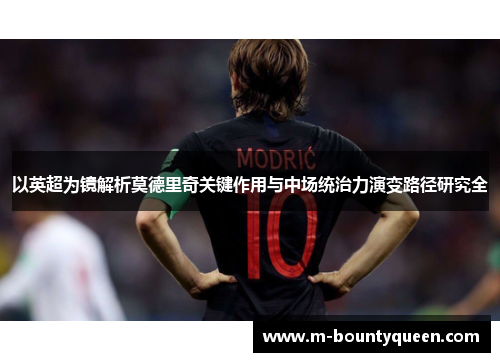 以英超为镜解析莫德里奇关键作用与中场统治力演变路径研究全 以英超为镜解析莫德里奇关键作用与中场统治力演变路径研究全