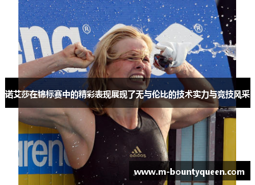 诺艾莎在锦标赛中的精彩表现展现了无与伦比的技术实力与竞技风采