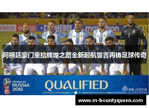 阿根廷豪门重拾辉煌之路全新起航誓言再铸足球传奇 阿根廷豪门重拾辉煌之路全新起航誓言再铸足球传奇