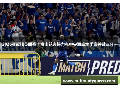 2026亚冠精英联赛上海申花客场力克中央海岸水手赢关键三分一 2026亚冠精英联赛上海申花客场力克中央海岸水手赢关键三分一