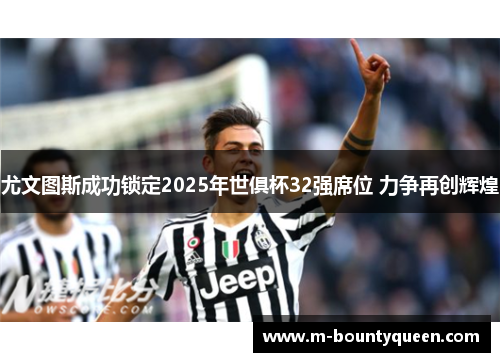 尤文图斯成功锁定2025年世俱杯32强席位 力争再创辉煌 尤文图斯成功锁定2025年世俱杯32强席位 力争再创辉煌