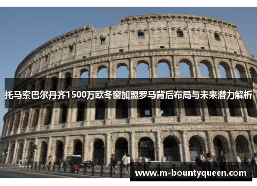 托马索巴尔丹齐1500万欧冬窗加盟罗马背后布局与未来潜力解析
