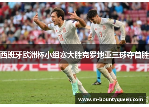 西班牙欧洲杯小组赛大胜克罗地亚三球夺首胜