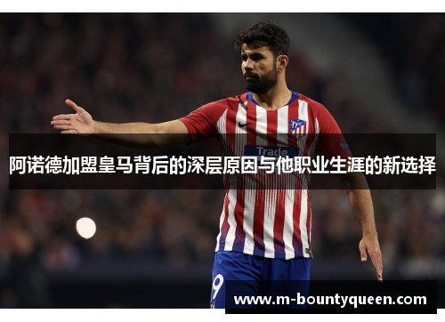阿诺德加盟皇马背后的深层原因与他职业生涯的新选择