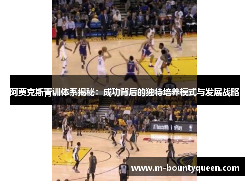 阿贾克斯青训体系揭秘：成功背后的独特培养模式与发展战略