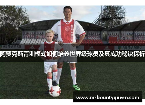阿贾克斯青训模式如何培养世界级球员及其成功秘诀探析 阿贾克斯青训模式如何培养世界级球员及其成功秘诀探析