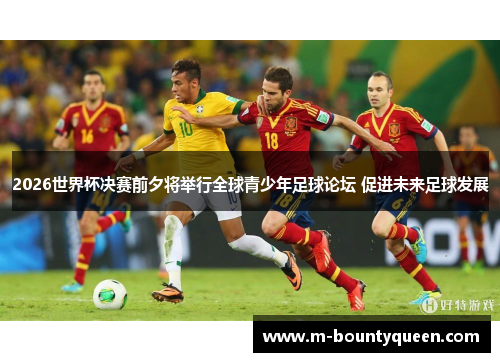 2026世界杯决赛前夕将举行全球青少年足球论坛 促进未来足球发展